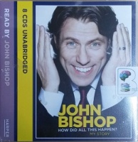 How Did All This Happen - My Story written by John Bishop performed by John Bishop on CD (Unabridged)